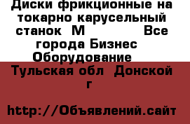 Диски фрикционные на токарно-карусельный станок 1М553, 1531 - Все города Бизнес » Оборудование   . Тульская обл.,Донской г.